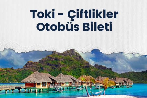 Toki → Çiftlikler Otobüs Bileti