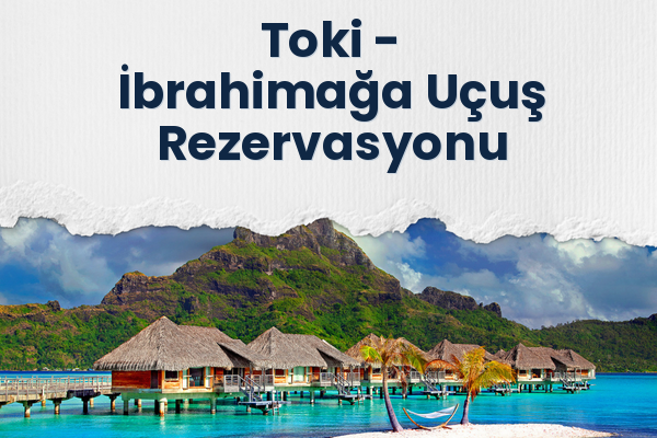 Toki → İbrahimağa Uçuş Rezervasyonu