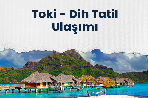 Toki → Dih Tatil Ulaşımı