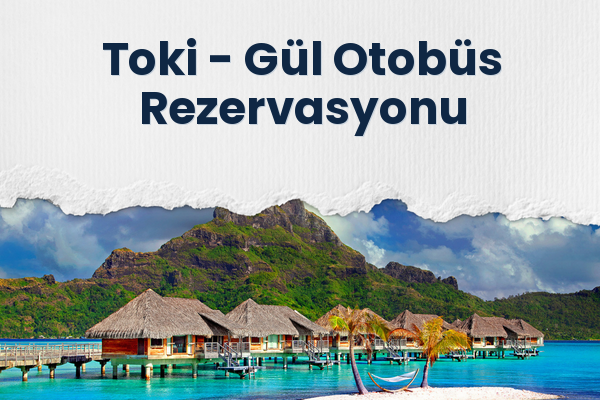 Toki → Gül Otobüs Rezervasyonu