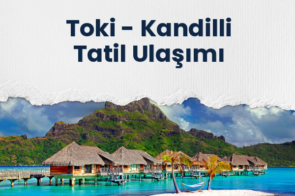Toki → Kandilli Tatil Ulaşımı
