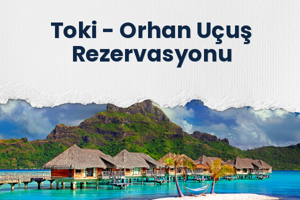 Toki → Orhan Uçuş Rezervasyonu