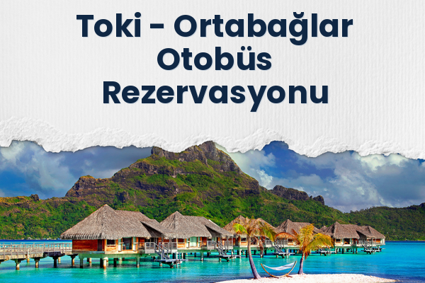 Toki → Ortabağlar Otobüs Rezervasyonu