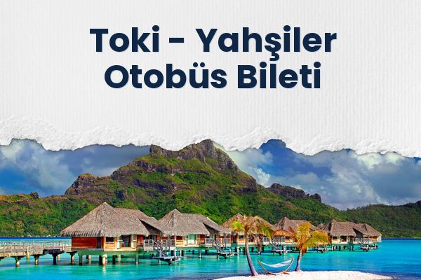 Toki → Yahşiler Otobüs Bileti