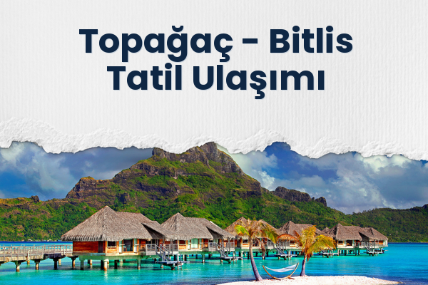 Topağaç → Bitlis Tatil Ulaşımı