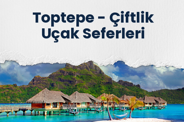Toptepe → Çiftlik Uçak Seferleri
