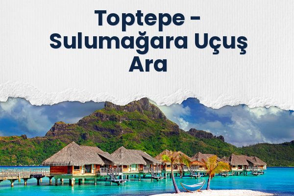 Toptepe → Sulumağara Uçuş Ara