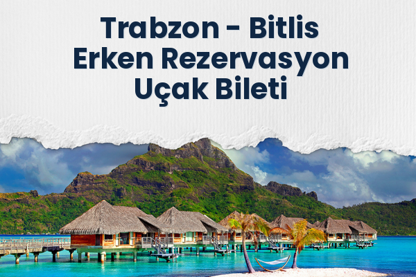 Trabzon → Bitlis Erken Rezervasyon Uçak Bileti