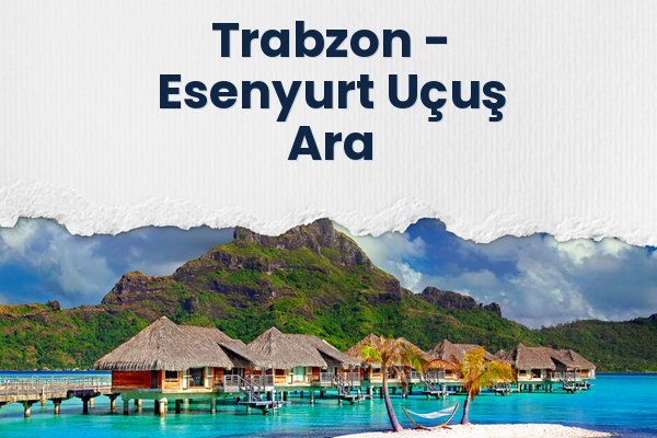 Trabzon → Esenyurt Uçuş Ara