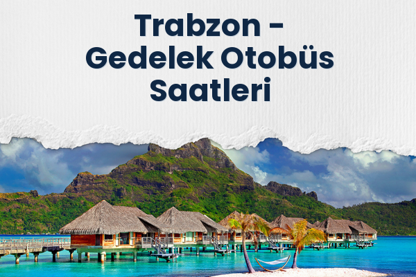 Trabzon → Gedelek Otobüs Saatleri