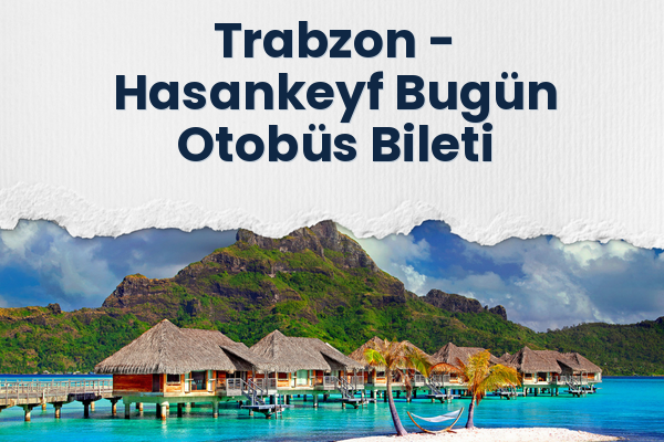 Trabzon → Hasankeyf Bugün Otobüs Bileti