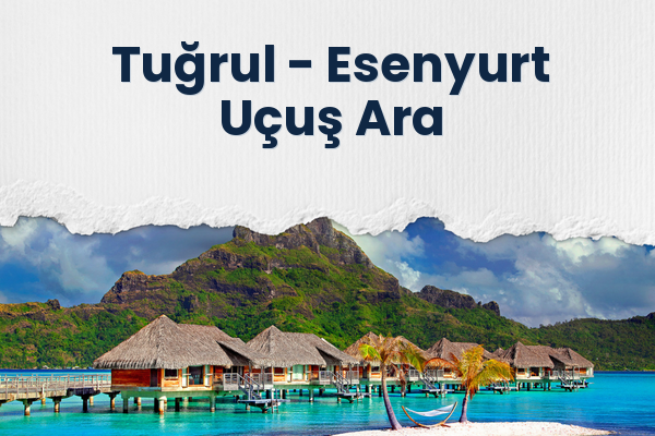 Tuğrul → Esenyurt Uçuş Ara