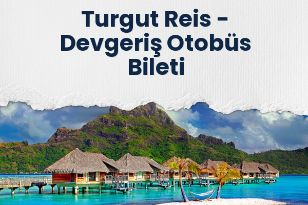 Turgut Reis → Devgeriş Otobüs Bileti