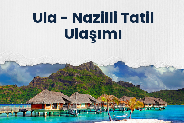Ula → Nazilli Tatil Ulaşımı