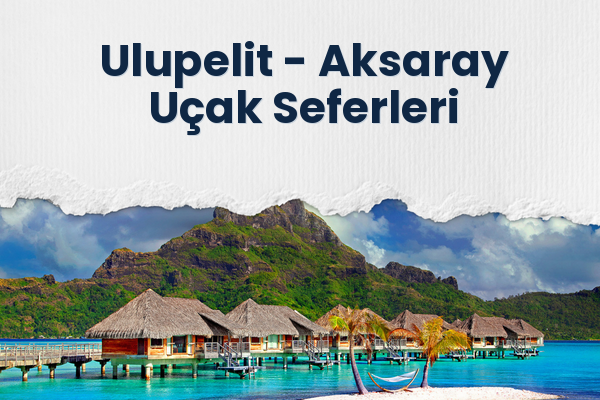 Ulupelit → Aksaray Uçak Seferleri