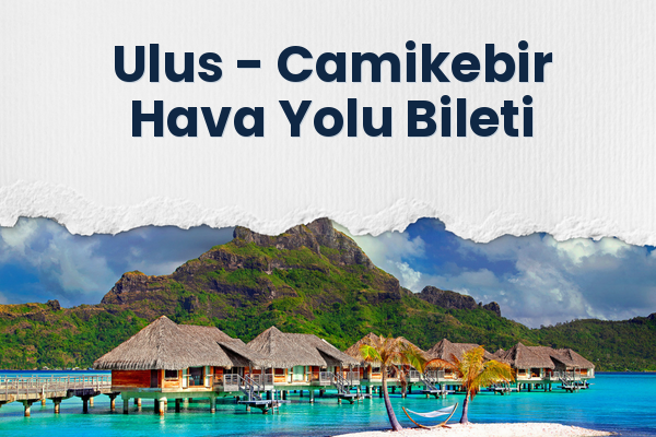 Ulus → Camikebir Hava Yolu Bileti