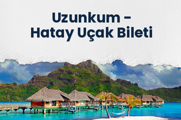 Uzunkum → Hatay Uçak Bileti