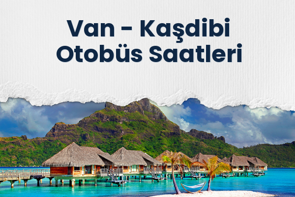 Van → Kaşdibi Otobüs Saatleri