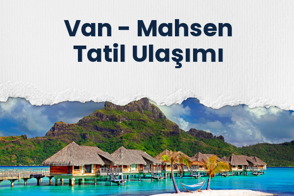 Van → Mahsen Tatil Ulaşımı