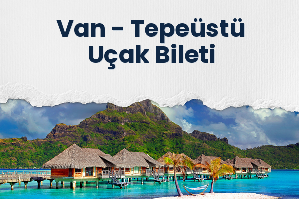 Van → Tepeüstü Uçak Bileti