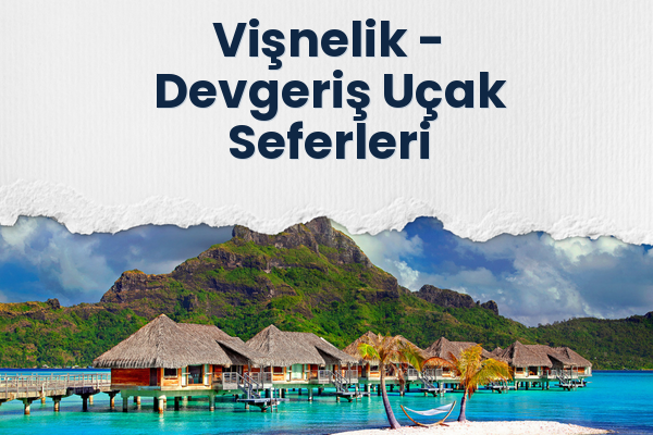 Vişnelik → Devgeriş Uçak Seferleri