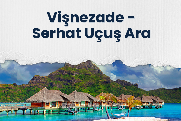 Vişnezade → Serhat Uçuş Ara