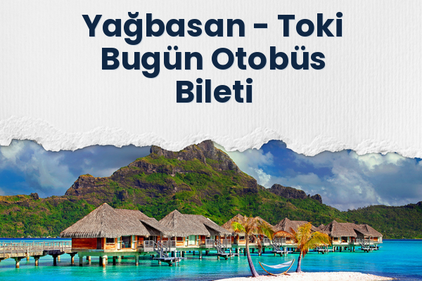 Yağbasan → Toki Bugün Otobüs Bileti