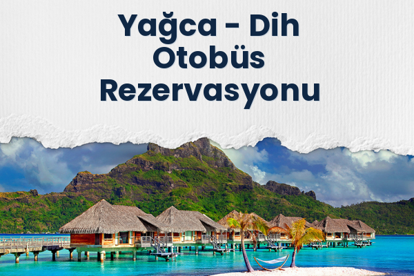 Yağca → Dih Otobüs Rezervasyonu