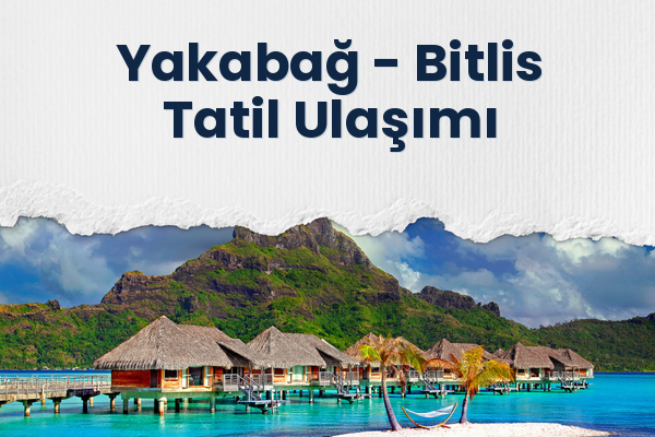 Yakabağ → Bitlis Tatil Ulaşımı