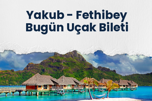 Yakub → Fethibey Bugün Uçak Bileti