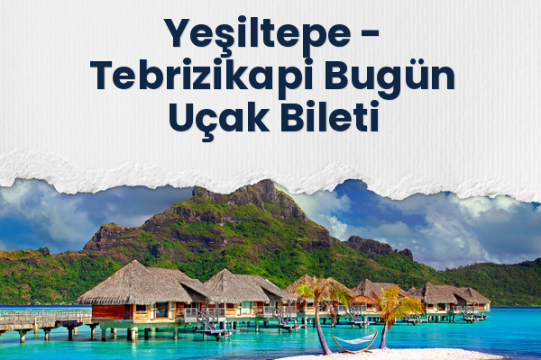Yeşiltepe → Tebrizikapi Bugün Uçak Bileti