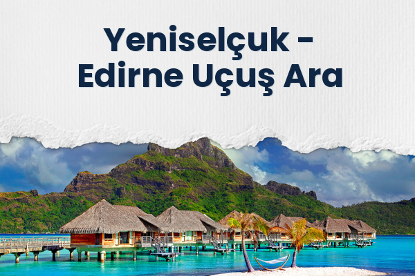 Yeniselçuk → Edirne Uçuş Ara