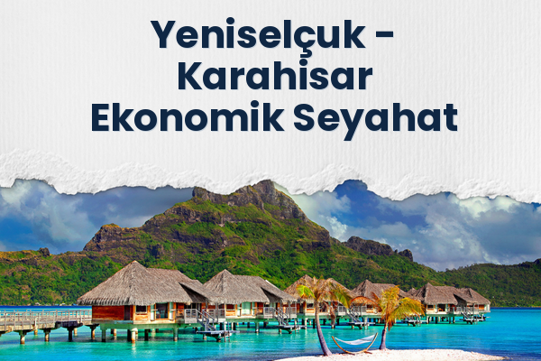 Yeniselçuk → Karahisar Ekonomik Seyahat