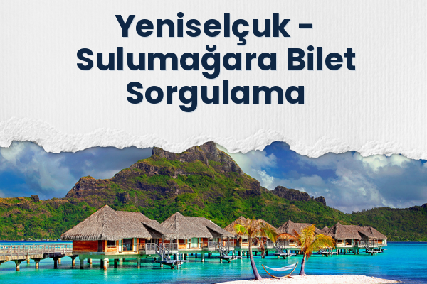 Yeniselçuk → Sulumağara Bilet Sorgulama