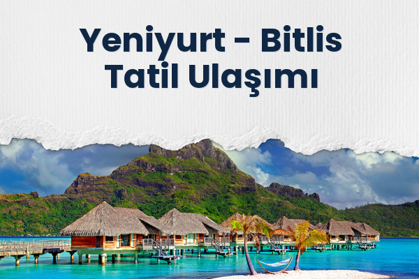 Yeniyurt → Bitlis Tatil Ulaşımı