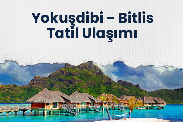 Yokuşdibi → Bitlis Tatil Ulaşımı