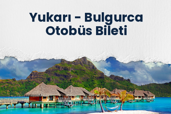 Yukarı → Bulgurca Otobüs Bileti