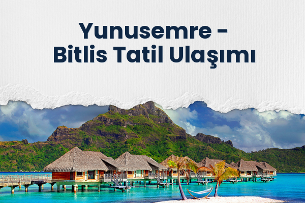 Yunusemre → Bitlis Tatil Ulaşımı
