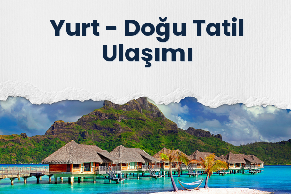 Yurt → Doğu Tatil Ulaşımı